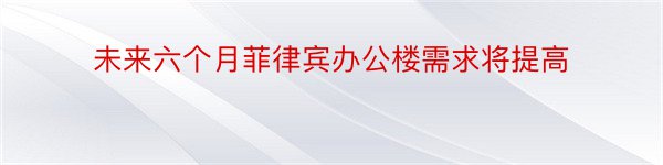 未来六个月菲律宾办公楼需求将提高