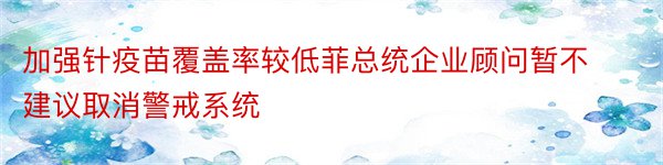 加强针疫苗覆盖率较低菲总统企业顾问暂不建议取消警戒系统