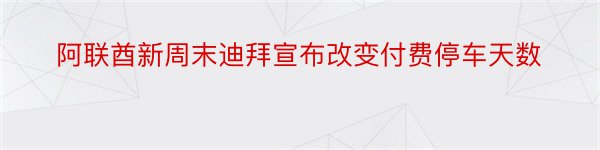 阿联酋新周末迪拜宣布改变付费停车天数