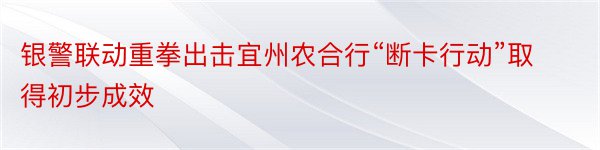 银警联动重拳出击宜州农合行“断卡行动”取得初步成效