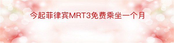 今起菲律宾MRT3免费乘坐一个月