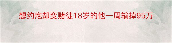 想约炮却变赌徒18岁的他一周输掉95万