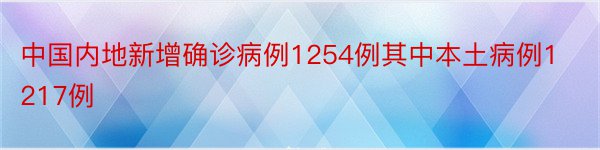 中国内地新增确诊病例1254例其中本土病例1217例