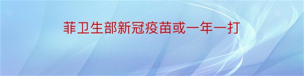 菲卫生部新冠疫苗或一年一打