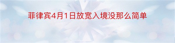 菲律宾4月1日放宽入境没那么简单