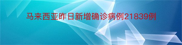 马来西亚昨日新增确诊病例21839例