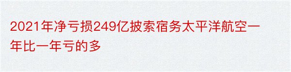 2021年净亏损249亿披索宿务太平洋航空一年比一年亏的多