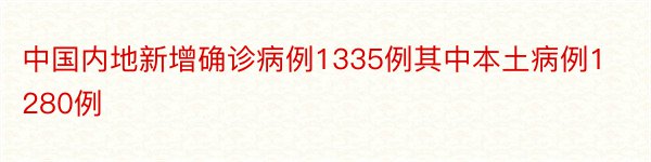 中国内地新增确诊病例1335例其中本土病例1280例