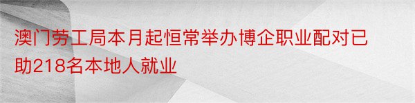 澳门劳工局本月起恒常举办博企职业配对已助218名本地人就业