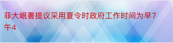 菲大岷署提议采用夏令时政府工作时间为早7午4