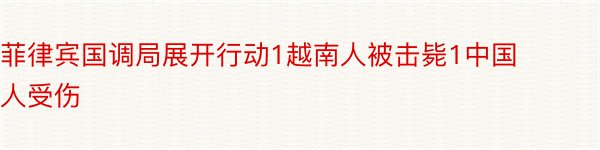 菲律宾国调局展开行动1越南人被击毙1中国人受伤