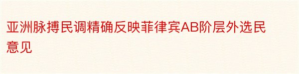 亚洲脉搏民调精确反映菲律宾AB阶层外选民意见