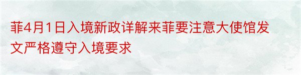 菲4月1日入境新政详解来菲要注意大使馆发文严格遵守入境要求