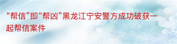 “帮信”即“帮凶”黑龙江宁安警方成功破获一起帮信案件