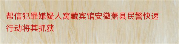 帮信犯罪嫌疑人窝藏宾馆安徽萧县民警快速行动将其抓获