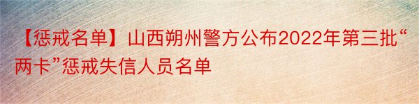 【惩戒名单】山西朔州警方公布2022年第三批“两卡”惩戒失信人员名单