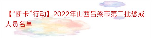 【“断卡”行动】2022年山西吕梁市第二批惩戒人员名单