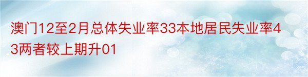 澳门12至2月总体失业率33本地居民失业率43两者较上期升01