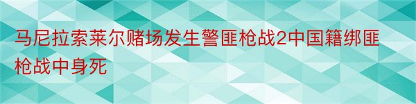 马尼拉索莱尔赌场发生警匪枪战2中国籍绑匪枪战中身死