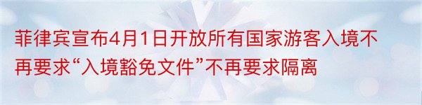 菲律宾宣布4月1日开放所有国家游客入境不再要求“入境豁免文件”不再要求隔离