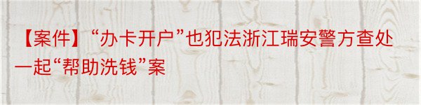 【案件】“办卡开户”也犯法浙江瑞安警方查处一起“帮助洗钱”案