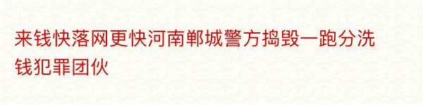 来钱快落网更快河南郸城警方捣毁一跑分洗钱犯罪团伙