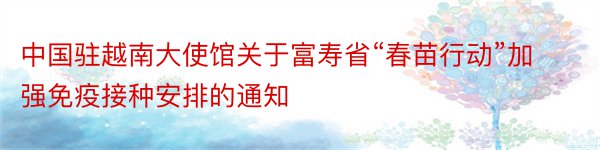 中国驻越南大使馆关于富寿省“春苗行动”加强免疫接种安排的通知