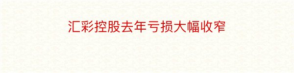 汇彩控股去年亏损大幅收窄