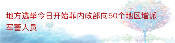 地方选举今日开始菲内政部向50个地区增派军警人员