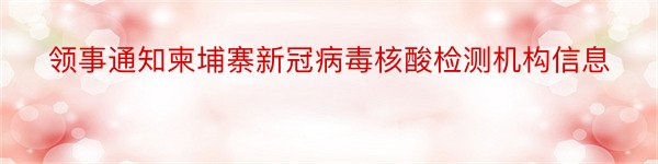 领事通知柬埔寨新冠病毒核酸检测机构信息