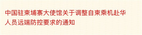 中国驻柬埔寨大使馆关于调整自柬乘机赴华人员远端防控要求的通知