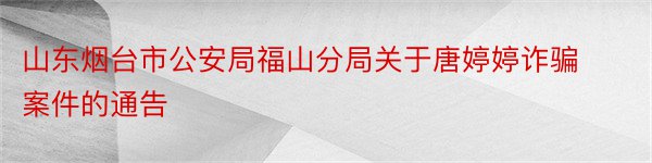 山东烟台市公安局福山分局关于唐婷婷诈骗案件的通告