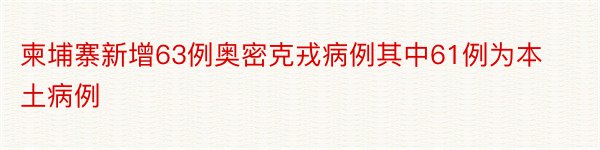 柬埔寨新增63例奥密克戎病例其中61例为本土病例