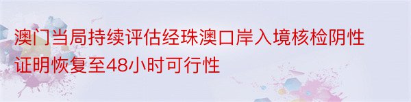 澳门当局持续评估经珠澳口岸入境核检阴性证明恢复至48小时可行性