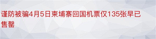 谨防被骗4月5日柬埔寨回国机票仅135张早已售罄