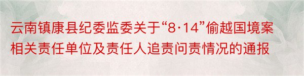 云南镇康县纪委监委关于“8·14”偷越国境案相关责任单位及责任人追责问责情况的通报