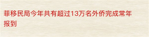 菲移民局今年共有超过13万名外侨完成常年报到