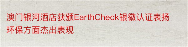 澳门银河酒店获颁EarthCheck银徽认证表扬环保方面杰出表现