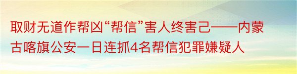 取财无道作帮凶“帮信”害人终害己——内蒙古喀旗公安一日连抓4名帮信犯罪嫌疑人