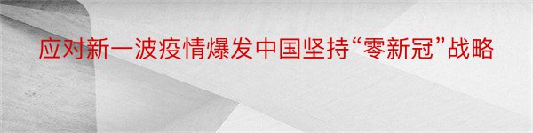 应对新一波疫情爆发中国坚持“零新冠”战略