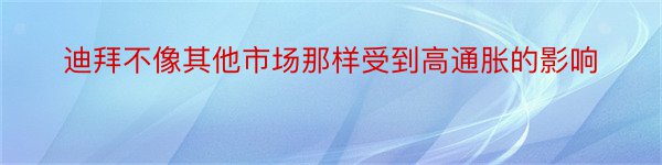 迪拜不像其他市场那样受到高通胀的影响