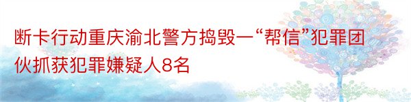 断卡行动重庆渝北警方捣毁一“帮信”犯罪团伙抓获犯罪嫌疑人8名