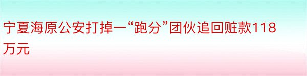 宁夏海原公安打掉一“跑分”团伙追回赃款118万元