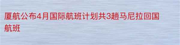 厦航公布4月国际航班计划共3趟马尼拉回国航班