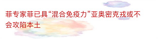 菲专家菲已具“混合免疫力”亚奥密克戎或不会攻陷本土