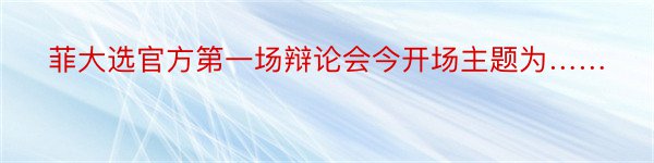 菲大选官方第一场辩论会今开场主题为……