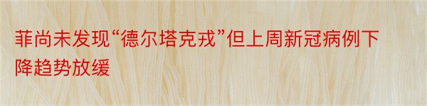 菲尚未发现“德尔塔克戎”但上周新冠病例下降趋势放缓