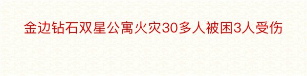 金边钻石双星公寓火灾30多人被困3人受伤