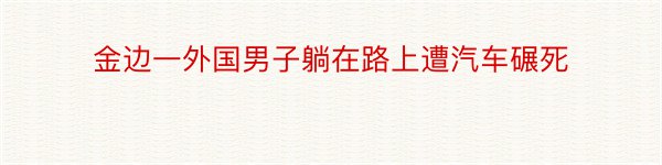 金边一外国男子躺在路上遭汽车碾死