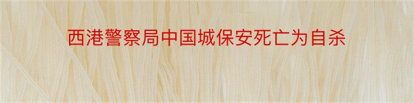 西港警察局中国城保安死亡为自杀